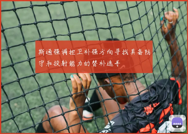 斯通强调控卫补强方向寻找具备防守和投射能力的替补选手