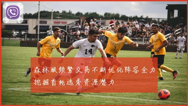 森林狼频繁交易不断优化阵容全力挖掘首轮选秀资源潜力