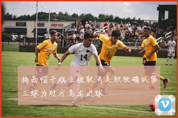 梅西帽子戏法被取消美职联确认第三球为对方乌龙进球