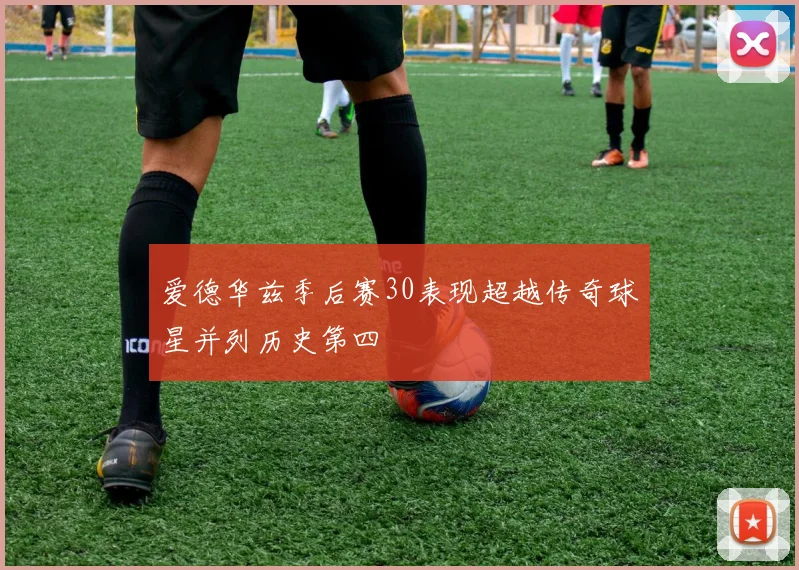 爱德华兹季后赛30表现超越传奇球星并列历史第四
